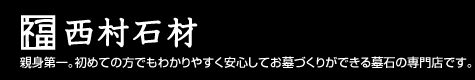 西村石材　親身第一。初めての方でもわかりやすく安心してお墓づくりができるお墓の専門店です。